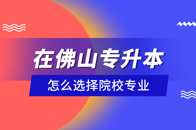 在佛山專升本怎么選擇院校專業(yè)？