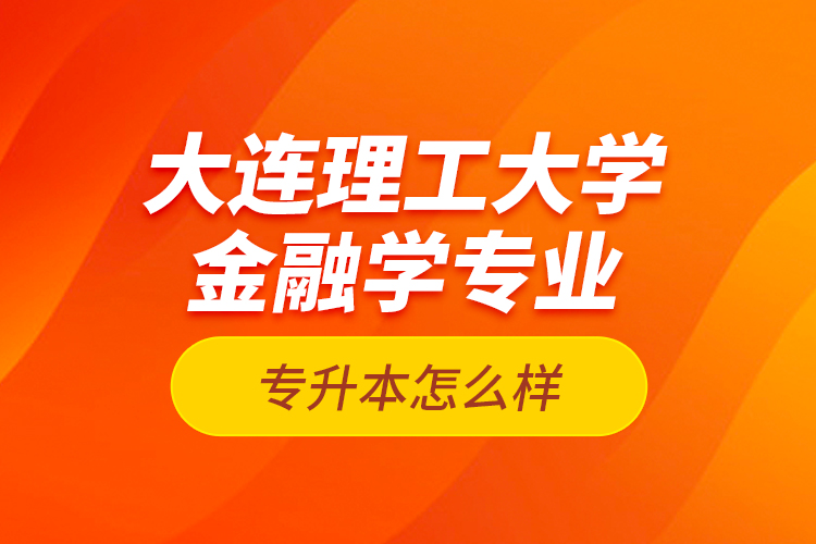 大連理工大學(xué)金融學(xué)專業(yè)專升本怎么樣？