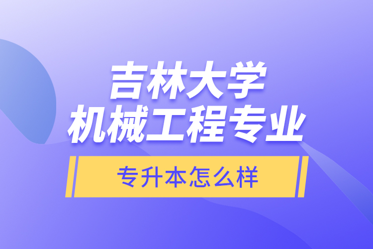 吉林大學(xué)機(jī)械工程專(zhuān)業(yè)專(zhuān)升本怎么樣？