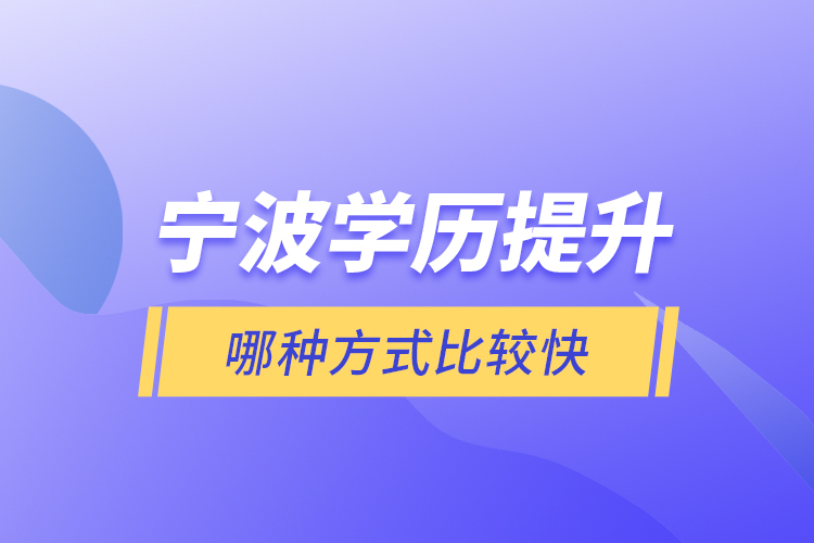 寧波學(xué)歷提升哪種方式比較快？