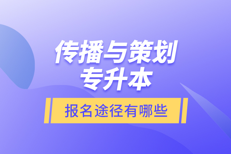 傳播與策劃專升本報(bào)名途徑有哪些？