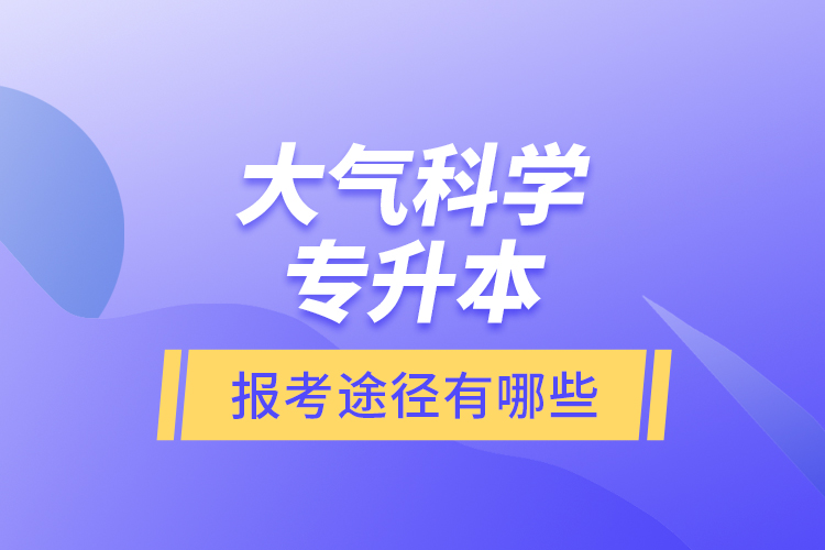 大氣科學(xué)專升本的報(bào)考途徑有哪些？