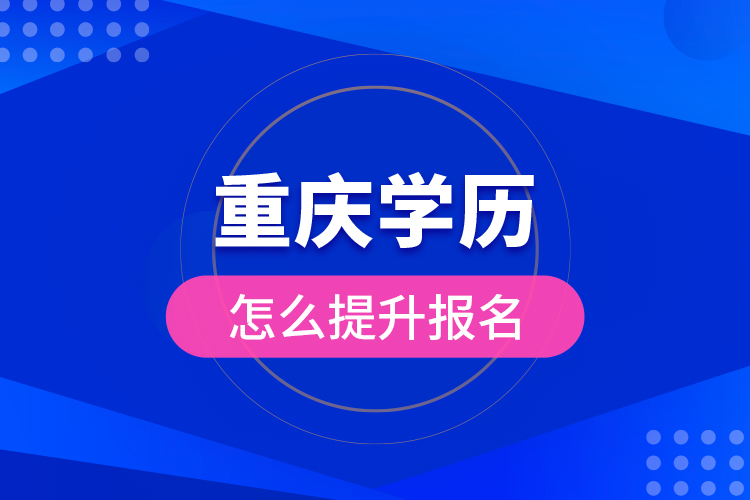 重慶學(xué)歷怎么提升報(bào)名？