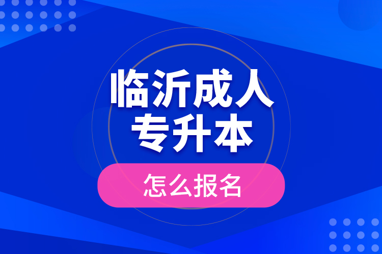 臨沂成人專升本怎么報名？