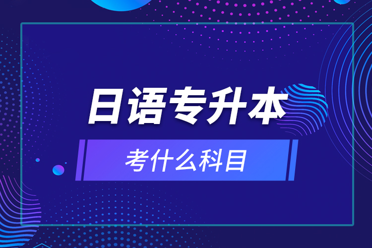 日語專升本考什么科目？