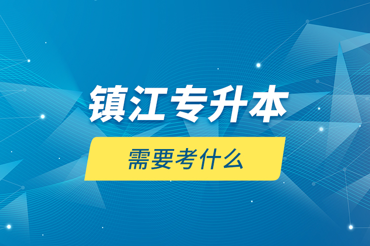 鎮(zhèn)江專升本需要考什么？