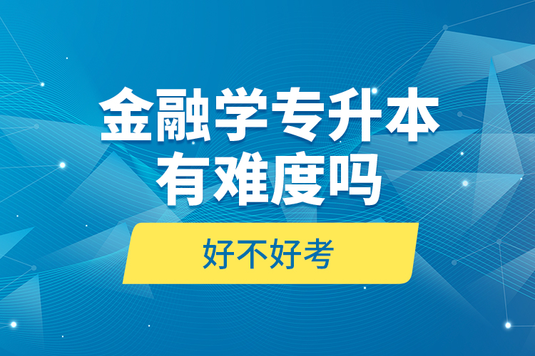 金融學(xué)專升本有難度嗎和好不好考？