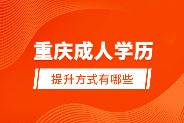 重慶成人學(xué)歷提升方式有哪些？