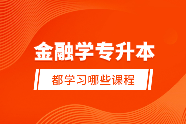 金融學(xué)專升本都學(xué)習(xí)哪些課程？