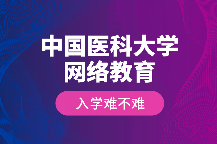 中國醫(yī)科大學網(wǎng)絡教育入學難不難？