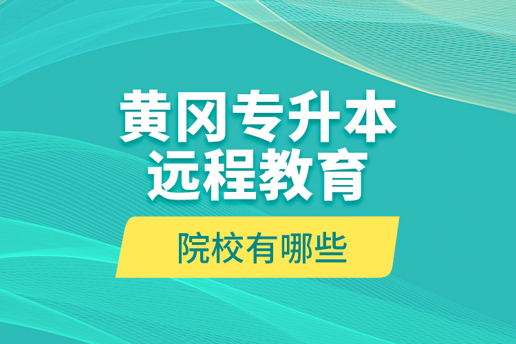 黃岡專升本遠(yuǎn)程教育院校有哪些？
