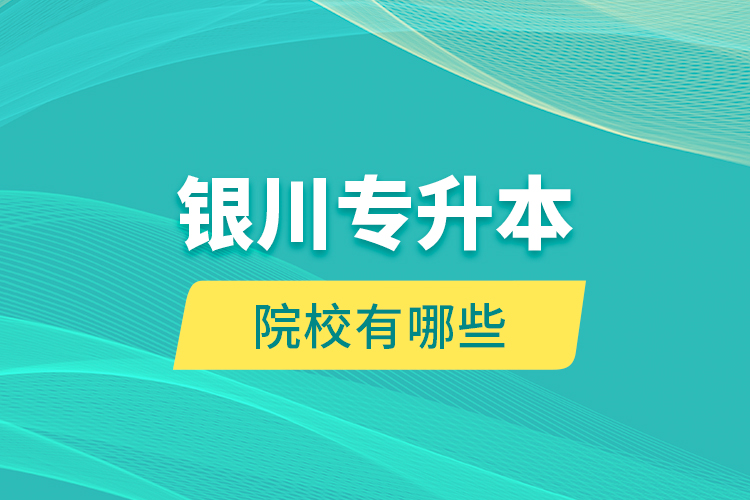 銀川專升本院校有哪些？