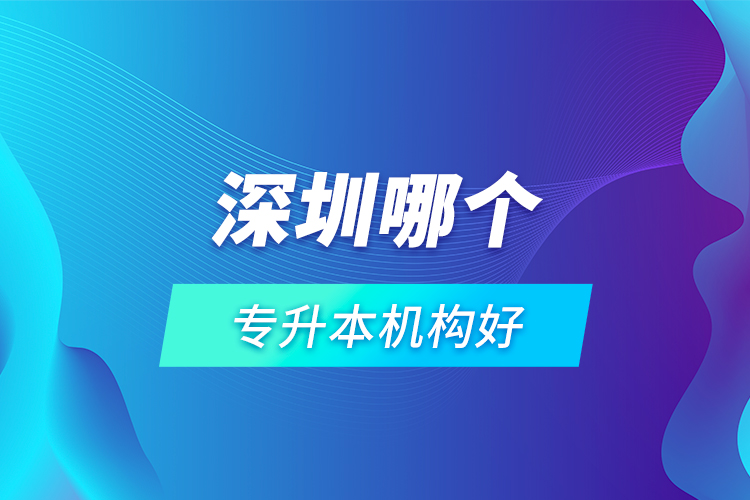 深圳哪個專升本機(jī)構(gòu)好？