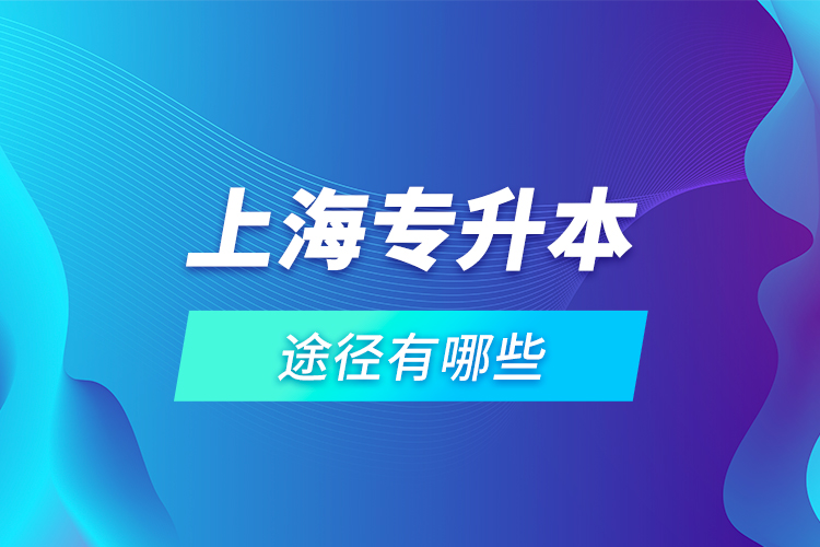 上海專升本途徑有哪些？