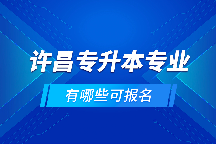 許昌專升本專業(yè)有哪些可報名？