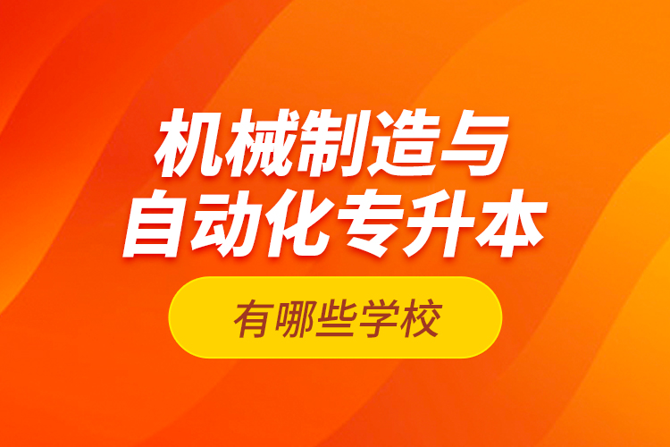 機(jī)械制造與自動(dòng)化專升本有哪些學(xué)校？