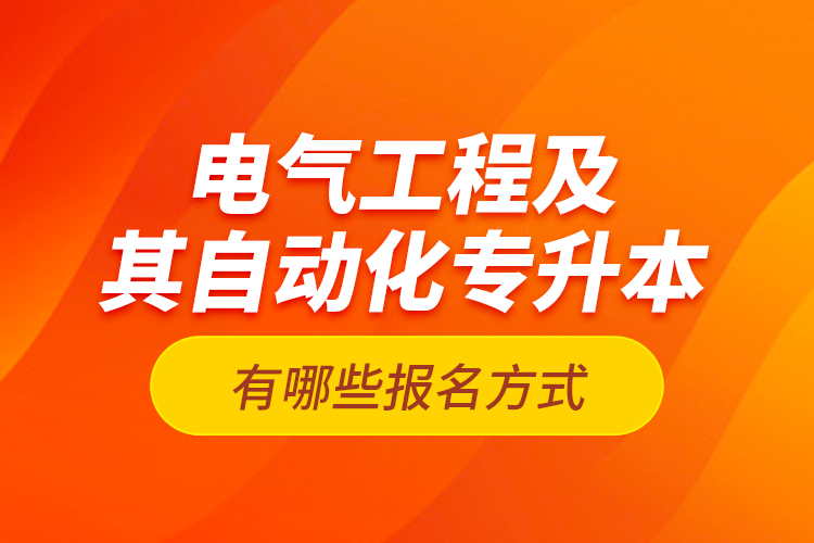 電氣工程及其自動(dòng)化專升本有哪些報(bào)名方式？