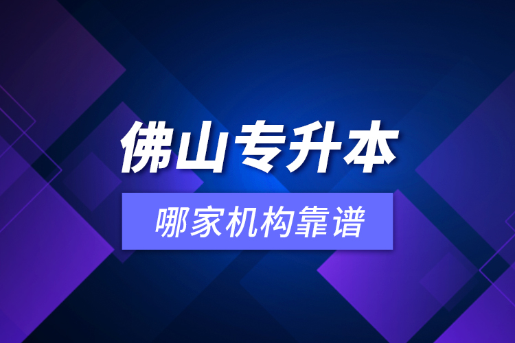 佛山專(zhuān)升本哪家機(jī)構(gòu)靠譜？