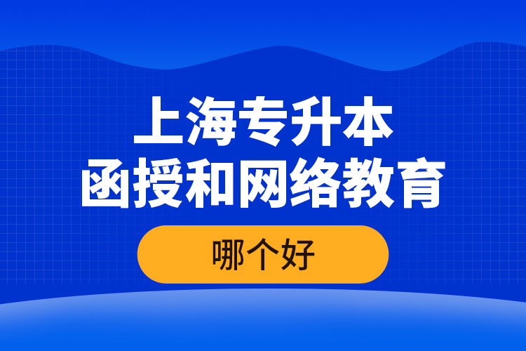 上海專升本函授和網(wǎng)絡(luò)教育哪個(gè)好？