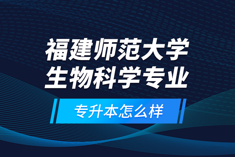 福建師范大學(xué)生物科學(xué)專業(yè)專升本怎么樣？