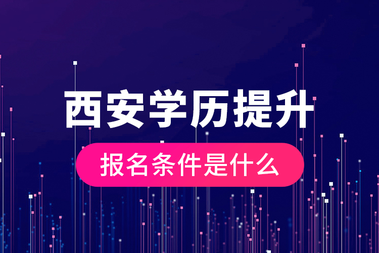 西安學歷提升報名條件是什么？