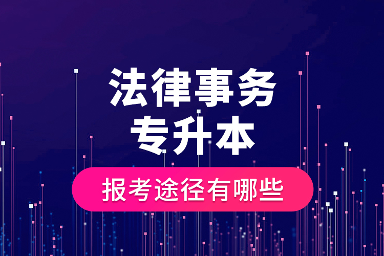 法律事務(wù)專(zhuān)升本的報(bào)考途徑有哪些？
