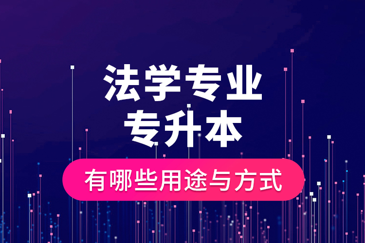 法學(xué)專業(yè)專升本有哪些用途與方式？