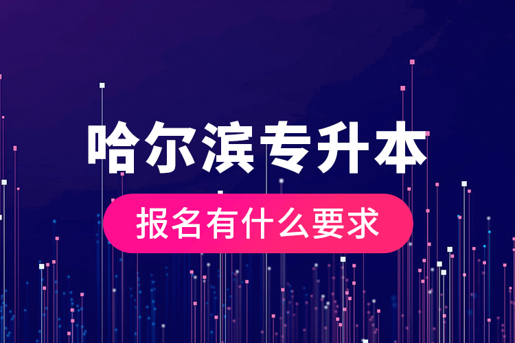 哈爾濱專升本報名有什么要求？