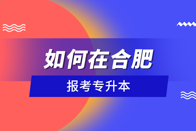 如何在合肥報考專升本？