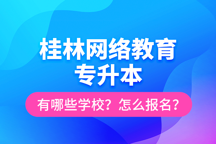 桂林網(wǎng)絡(luò)教育專升本有哪些學(xué)校？怎么報名？