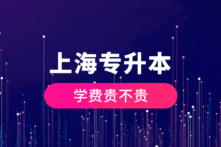 上海專升本學(xué)費(fèi)貴不貴？