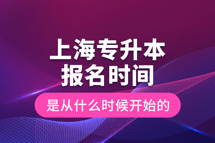 上海專升本報名時間是從什么時候開始的？