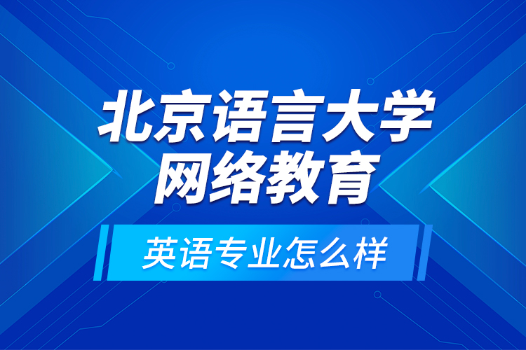 北京語言大學(xué)網(wǎng)絡(luò)教育英語專業(yè)怎么樣？