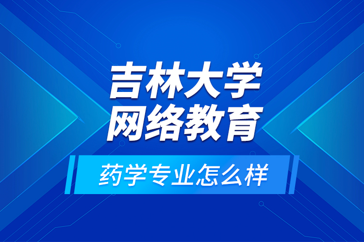 吉林大學網(wǎng)絡(luò)教育藥學專業(yè)怎么樣？
