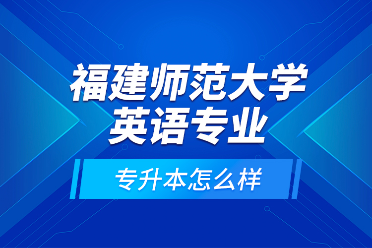 福建師范大學(xué)英語專業(yè)專升本怎么樣？