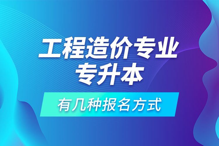 工程造價專業(yè)專升本有幾種報名方式？