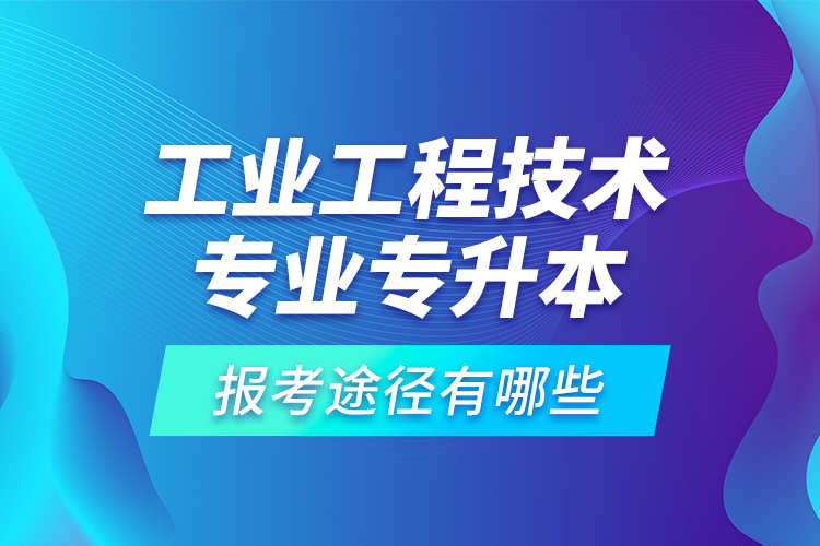 工業(yè)工程技術(shù)專業(yè)專升本的報考途徑有哪些？