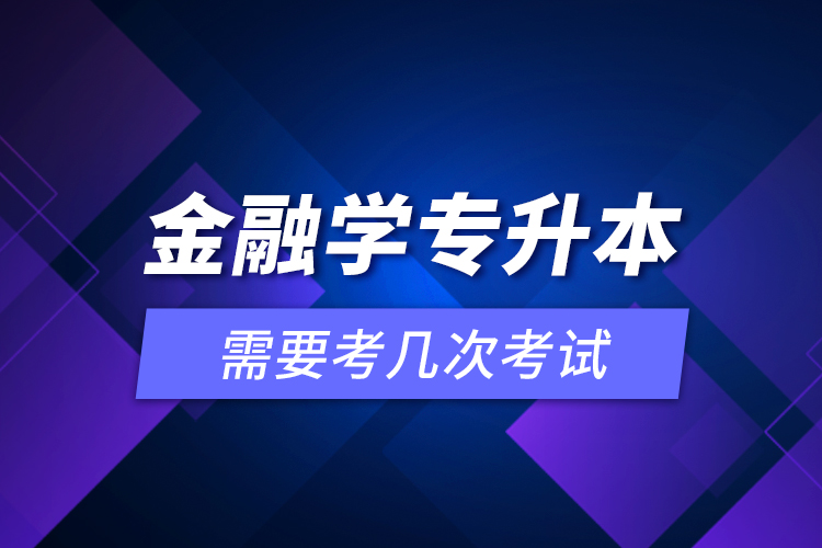 金融學(xué)專升本需要考幾次考試？