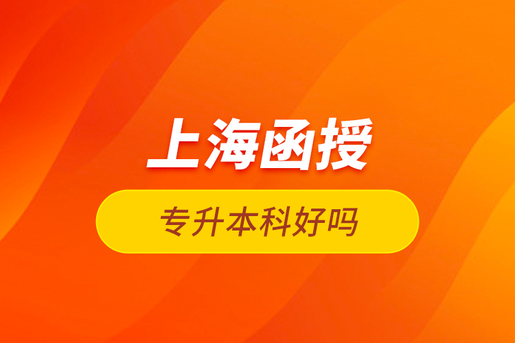 上海函授專升本科好嗎？