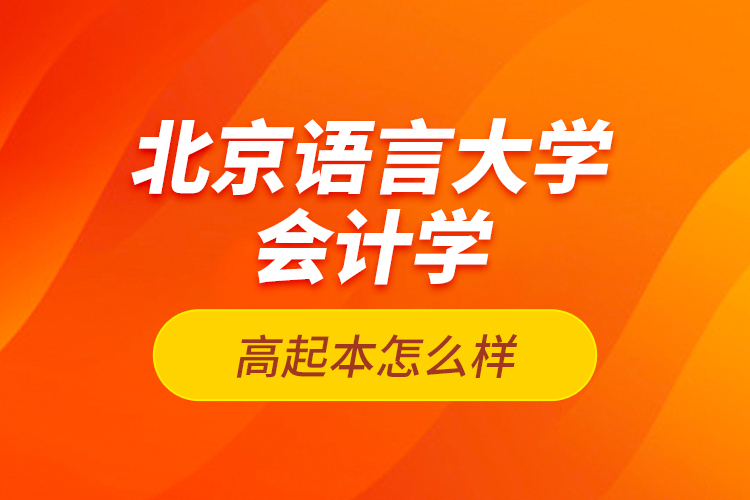 北京語言大學(xué)會計學(xué)高起本怎么樣？