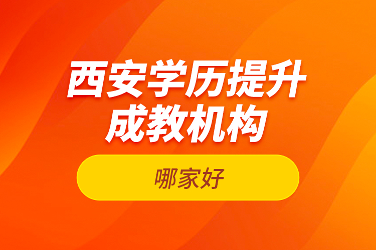 西安學(xué)歷提升成教機構(gòu)哪家好？