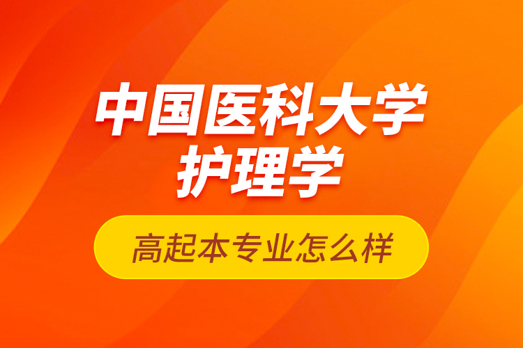 中國(guó)醫(yī)科大學(xué)護(hù)理學(xué)高起本專業(yè)怎么樣？