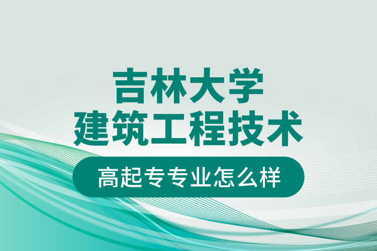 吉林大學(xué)建筑工程技術(shù)高起專專業(yè)怎么樣？