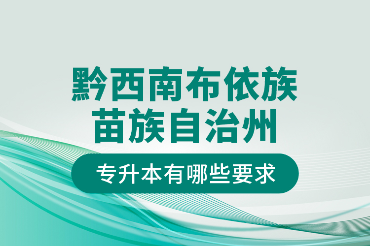 黔西南布依族苗族自治州專升本有哪些要求？