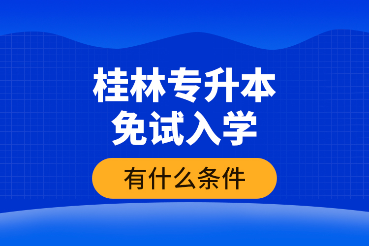 桂林專升本免試入學(xué)有什么條件？