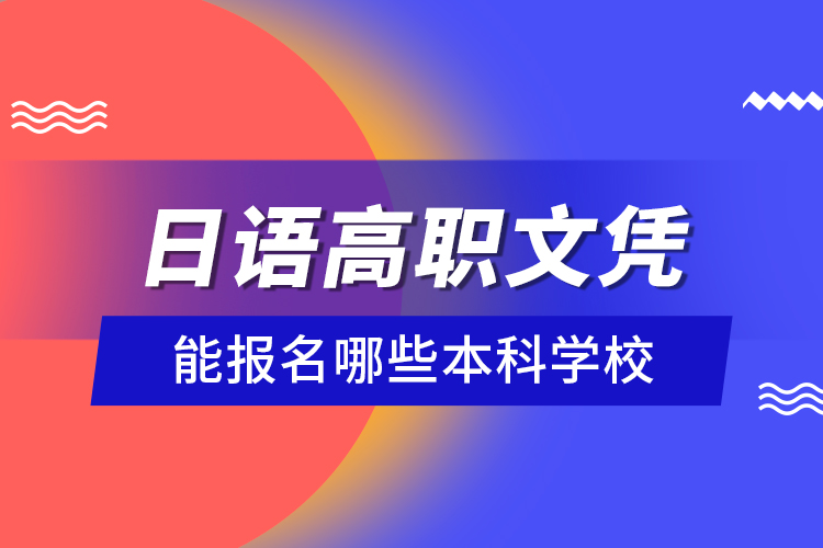 日語(yǔ)高職文憑能報(bào)名哪些本科學(xué)校？