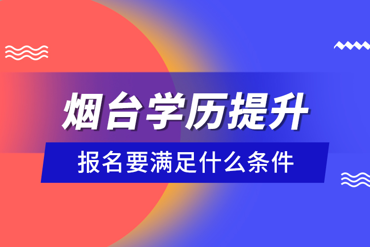 煙臺(tái)學(xué)歷提升報(bào)名要滿足什么條件？