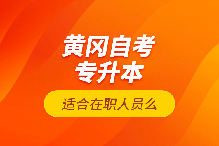 黃岡自考專升本適合在職人員么？