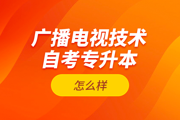 廣播電視技術自考專升本怎么樣？
