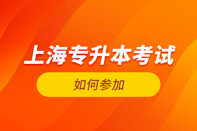 如何參加上海專升本考試？